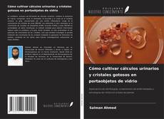 Couverture de Cómo cultivar cálculos urinarios y cristales gotosos en portaobjetos de vidrio