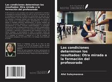 Bookcover of Las condiciones determinan los resultados: Otra mirada a la formación del profesorado