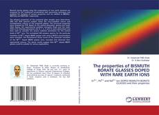 Bookcover of The properties of BISMUTH BORATE GLASSES DOPED WITH RARE EARTH IONS