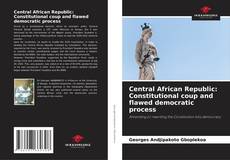 Обложка Central African Republic: Constitutional coup and flawed democratic process