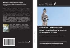 República Centroafricana: golpe constitucional y proceso democrático viciado kitap kapağı