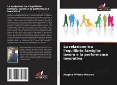 Bookcover of La relazione tra l'equilibrio famiglia-lavoro e la performance lavorativa