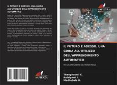 Bookcover of IL FUTURO È ADESSO: UNA GUIDA ALL'UTILIZZO DELL'APPRENDIMENTO AUTOMATICO