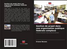 Gestion de projet dans une organisation publique fédérale complexe kitap kapağı