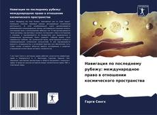 Bookcover of Навигация по последнему рубежу: международное право в отношении космического пространства