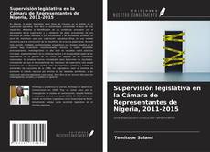 Couverture de Supervisión legislativa en la Cámara de Representantes de Nigeria, 2011-2015