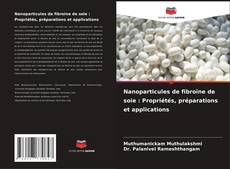 Nanoparticules de fibroïne de soie : Propriétés, préparations et applications kitap kapağı