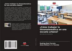 ¿Cómo trabajar la etnomatemática en una escuela urbana? kitap kapağı