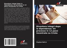 Borítókép a  Diventare integri dopo la dipendenza: Un processo in 12 passi incentrato su Cristo - hoz