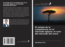 Copertina di El estado de la competencia en el mercado egipcio: el caso del mercado del acero