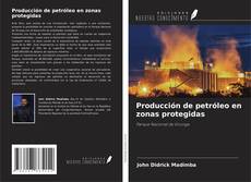 Couverture de Producción de petróleo en zonas protegidas