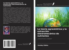 Bookcover of La teoría agrocéntrica y la extracción electromecánica de nutrientes
