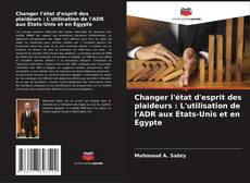 Capa do livro de Changer l'état d'esprit des plaideurs : L'utilisation de l'ADR aux États-Unis et en Égypte 