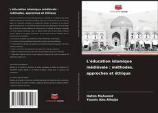 L'éducation islamique médiévale : méthodes, approches et éthique kitap kapağı