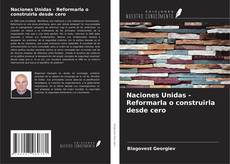 Portada del libro de Naciones Unidas - Reformarla o construirla desde cero