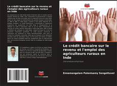 Buchcover von Le crédit bancaire sur le revenu et l'emploi des agriculteurs ruraux en Inde