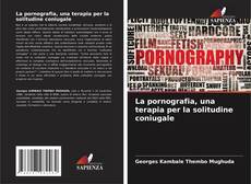 Couverture de La pornografia, una terapia per la solitudine coniugale