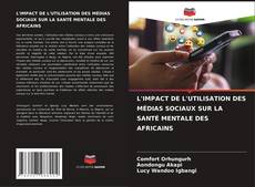 Copertina di L'IMPACT DE L'UTILISATION DES MÉDIAS SOCIAUX SUR LA SANTÉ MENTALE DES AFRICAINS