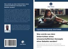 Buchcover von Was würde aus dem Unterrichten eines wissenschaftlichen Konzepts ohne Debatte werden?