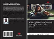 Couverture de What would become of teaching a scientific concept without debate?