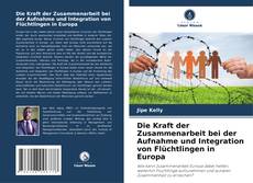 Bookcover of Die Kraft der Zusammenarbeit bei der Aufnahme und Integration von Flüchtlingen in Europa