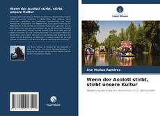 Portada del libro de Wenn der Axolotl stirbt, stirbt unsere Kultur