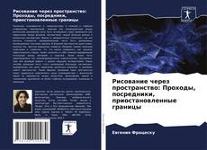 Обложка Рисование через пространство: Проходы, посредники, приостановленные границы