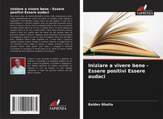 Bookcover of Iniziare a vivere bene - Essere positivi Essere audaci