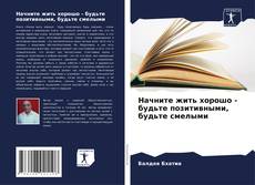 Portada del libro de Начните жить хорошо - будьте позитивными, будьте смелыми