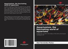 Borítókép a  Aquariumism, the fascinating world of aquariums - hoz