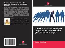 Couverture de O mecanismo de ativação do papel da liderança na gestão da mudança