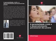 Couverture de A parentalidade cristã e o desenvolvimento psicossocial dos jovens