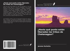 Portada del libro de ¿Hasta qué punto están liberadas las tribus de Chotanagpur?