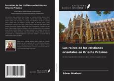 Portada del libro de Las raíces de los cristianos orientales en Oriente Próximo