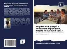 Portada del libro de Моральный ущерб в семейном окружении, Новые концепции семьи