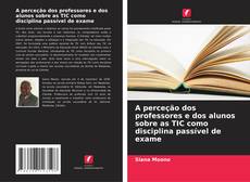 Portada del libro de A perceção dos professores e dos alunos sobre as TIC como disciplina passível de exame