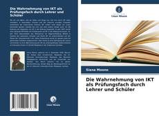 Capa do livro de Die Wahrnehmung von IKT als Prüfungsfach durch Lehrer und Schüler 