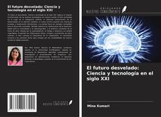 El futuro desvelado: Ciencia y tecnología en el siglo XXI kitap kapağı
