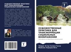 Capa do livro de ХУДОЖЕСТВЕННЫЕ ПРАКТИКИ ДЛЯ ТРАНСФОРМАЦИИ СОЦИАЛЬНЫХ ВООБРАЖЕНИЙ 