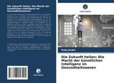 Capa do livro de Die Zukunft heilen: Die Macht der künstlichen Intelligenz im Gesundheitswesen 