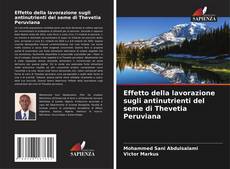 Couverture de Effetto della lavorazione sugli antinutrienti del seme di Thevetia Peruviana