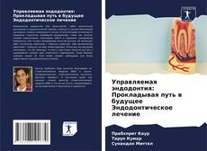 Capa do livro de Управляемая эндодонтия: Прокладывая путь в будущее Эндодонтическое лечение 