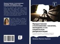 Borítókép a  Продуктивное столкновение: насилие, молодежь и их социальные репрезентации - hoz