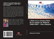 Обложка L'État et la construction de la nation au Nigeria, 1960-2007 : Une analyse