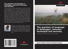 Bookcover of The question of language in Heidegger: between technique and serenity