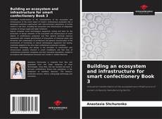 Bookcover of Building an ecosystem and infrastructure for smart confectionery Book 3