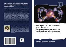 «Искусство на сцене»: рассказы о формирующем опыте общения с искусством kitap kapağı