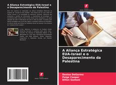 Couverture de A Aliança Estratégica EUA-Israel e o Desaparecimento da Palestina