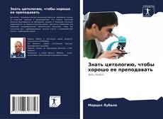 Bookcover of Знать цитологию, чтобы хорошо ее преподавать