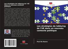 Couverture de Les stratégies de lobbying de l'UE dans un nouveau contexte politique